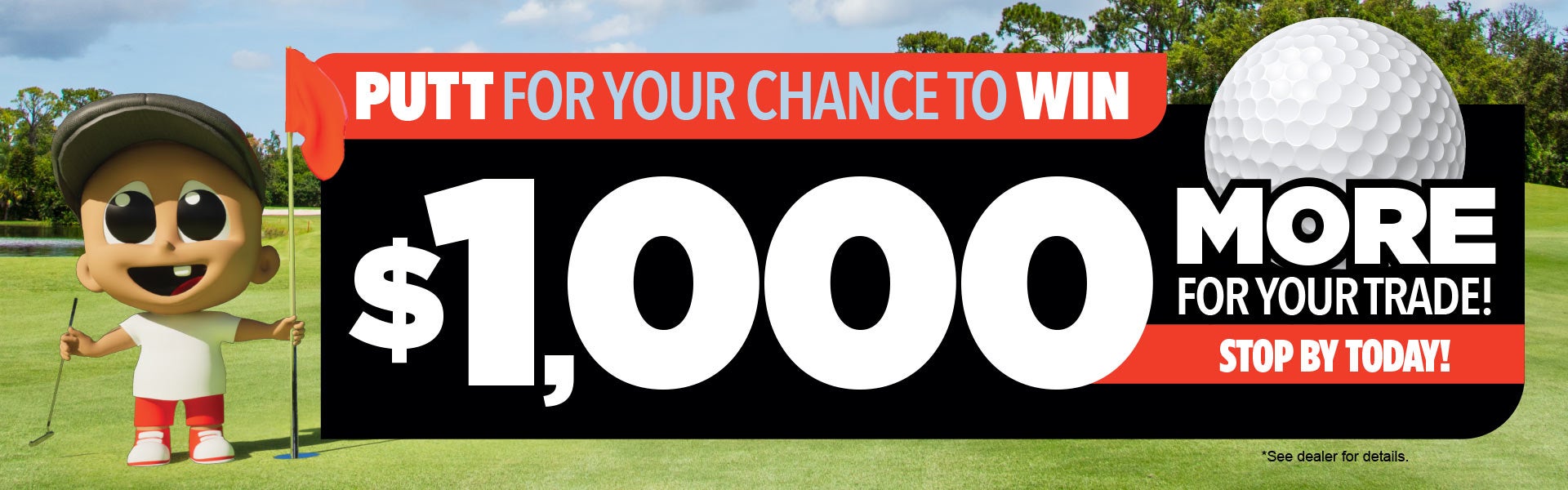 PUTT FOR YOUR CHANCE TO WIN $1,000 OFF YOUR CAR!